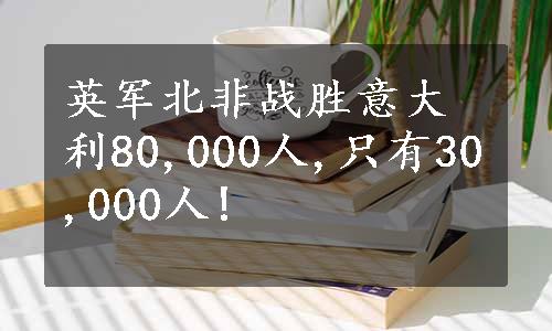 英军北非战胜意大利80,000人,只有30,000人!