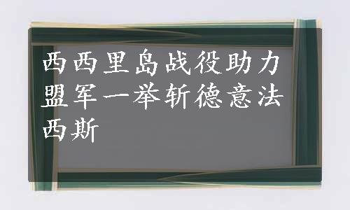 西西里岛战役助力盟军一举斩德意法西斯