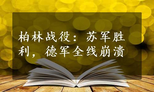 柏林战役：苏军胜利，德军全线崩溃