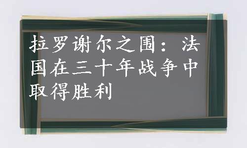 拉罗谢尔之围：法国在三十年战争中取得胜利