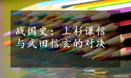 战国史：上杉谦信与武田信玄的对决