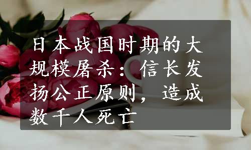 日本战国时期的大规模屠杀：信长发扬公正原则，造成数千人死亡