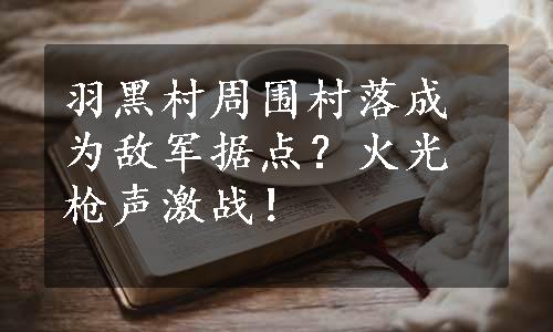 羽黑村周围村落成为敌军据点？火光枪声激战！