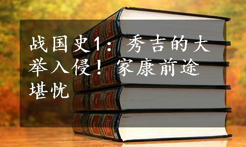 战国史1：秀吉的大举入侵！家康前途堪忧