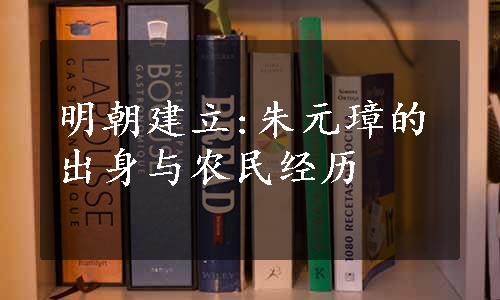 明朝建立:朱元璋的出身与农民经历