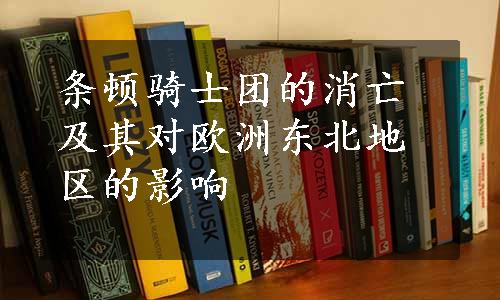 条顿骑士团的消亡及其对欧洲东北地区的影响