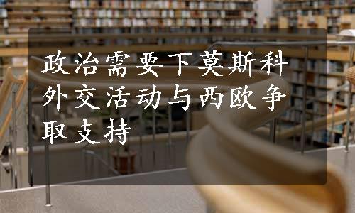 政治需要下莫斯科外交活动与西欧争取支持