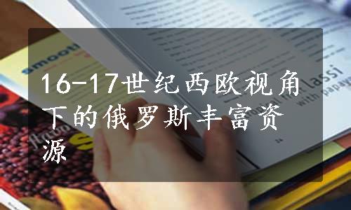 16-17世纪西欧视角下的俄罗斯丰富资源