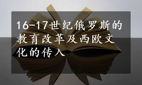 16-17世纪俄罗斯的教育改革及西欧文化的传入