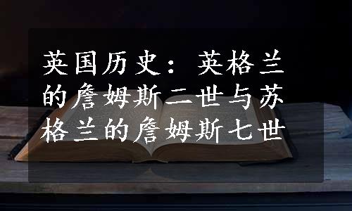 英国历史：英格兰的詹姆斯二世与苏格兰的詹姆斯七世