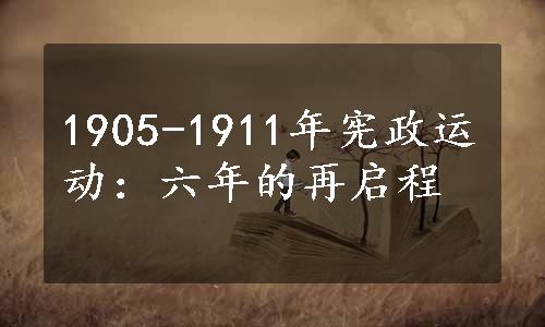 1905-1911年宪政运动：六年的再启程