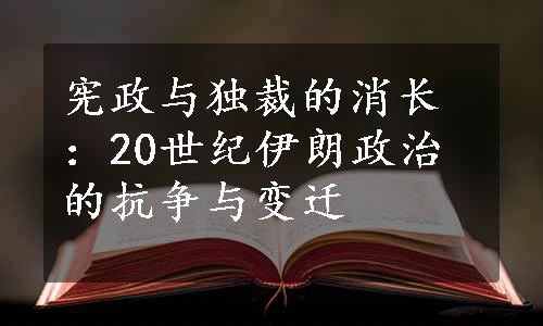 宪政与独裁的消长：20世纪伊朗政治的抗争与变迁