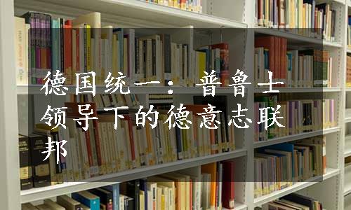 德国统一：普鲁士领导下的德意志联邦