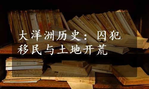 大洋洲历史：囚犯移民与土地开荒