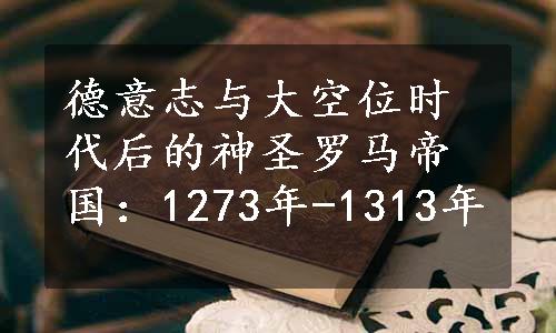 德意志与大空位时代后的神圣罗马帝国：1273年-1313年