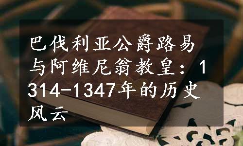 巴伐利亚公爵路易与阿维尼翁教皇：1314-1347年的历史风云