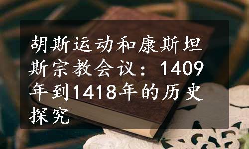 胡斯运动和康斯坦斯宗教会议：1409年到1418年的历史探究