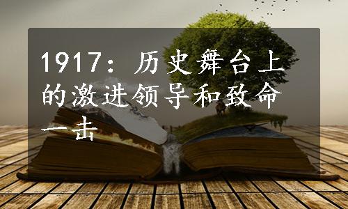 1917：历史舞台上的激进领导和致命一击