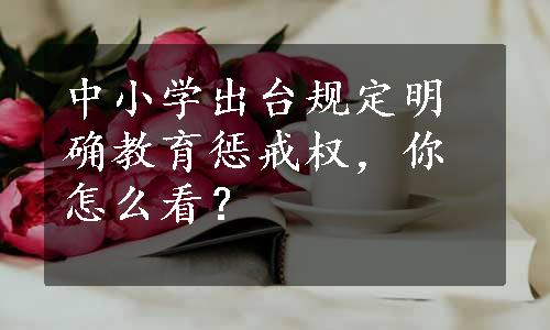 中小学出台规定明确教育惩戒权，你怎么看？