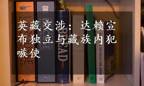 英藏交涉：达赖宣布独立与藏族内犯嗾使