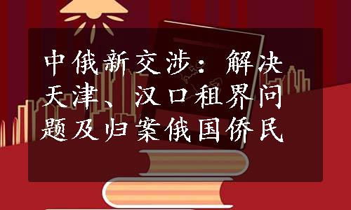 中俄新交涉：解决天津、汉口租界问题及归案俄国侨民