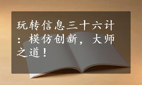 玩转信息三十六计：模仿创新，大师之道！