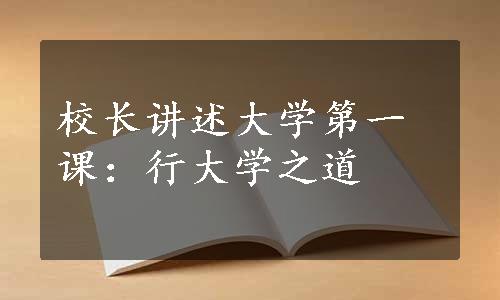 校长讲述大学第一课：行大学之道