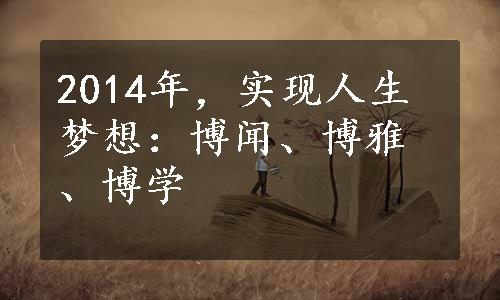 2014年，实现人生梦想：博闻、博雅、博学