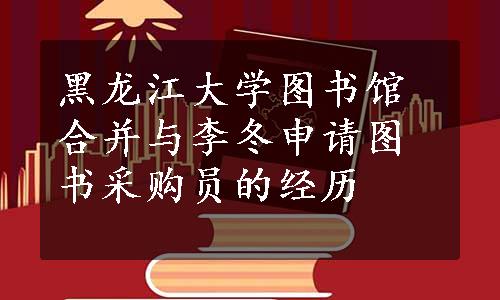 黑龙江大学图书馆合并与李冬申请图书采购员的经历