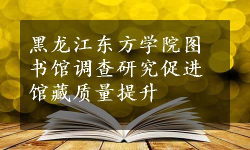 黑龙江东方学院图书馆调查研究促进馆藏质量提升