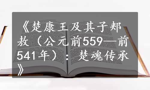 《楚康王及其子郏敖（公元前559—前541年）：楚魂传承》