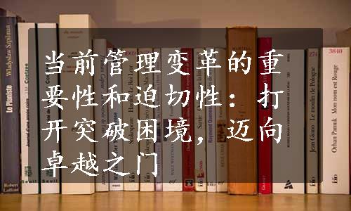 当前管理变革的重要性和迫切性：打开突破困境，迈向卓越之门