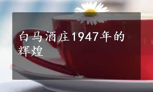 白马酒庄1947年的辉煌