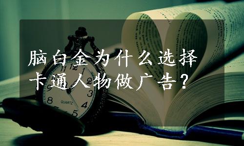 脑白金为什么选择卡通人物做广告？