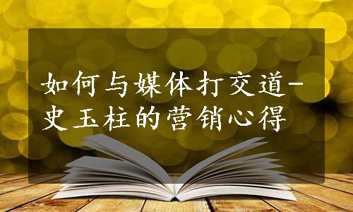 如何与媒体打交道-史玉柱的营销心得