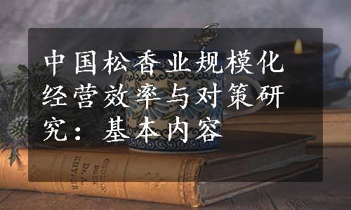 中国松香业规模化经营效率与对策研究：基本内容