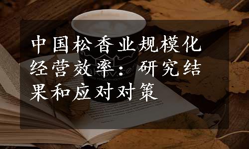 中国松香业规模化经营效率：研究结果和应对对策