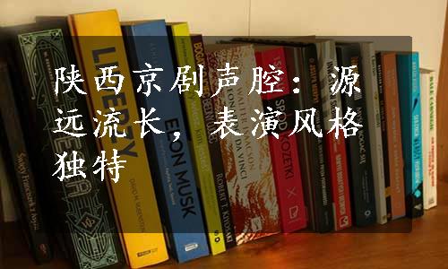 陕西京剧声腔：源远流长，表演风格独特