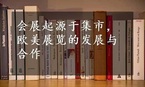 会展起源于集市，欧美展览的发展与合作