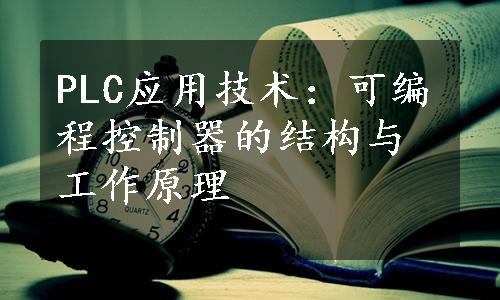 PLC应用技术：可编程控制器的结构与工作原理