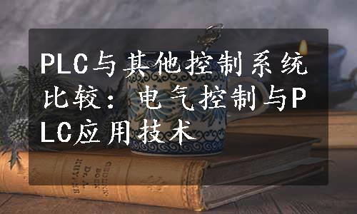 PLC与其他控制系统比较：电气控制与PLC应用技术