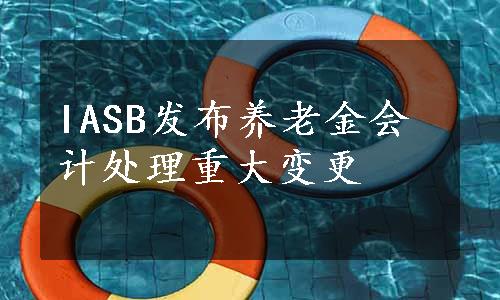 IASB发布养老金会计处理重大变更