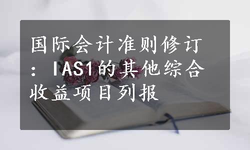 国际会计准则修订：IAS1的其他综合收益项目列报