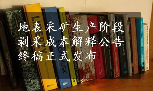 地表采矿生产阶段剥采成本解释公告终稿正式发布