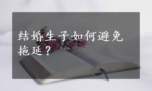 结婚生子如何避免拖延？