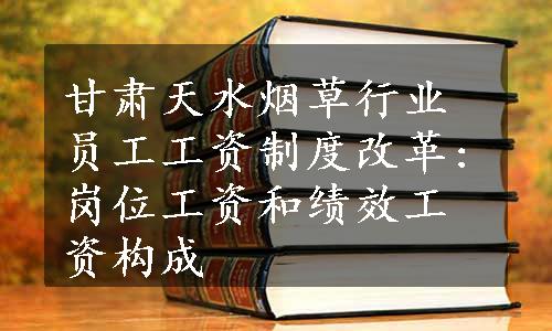 甘肃天水烟草行业员工工资制度改革:岗位工资和绩效工资构成