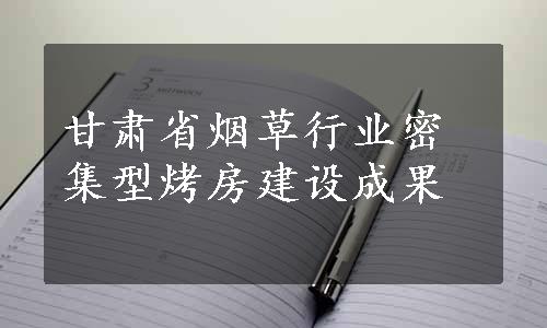 甘肃省烟草行业密集型烤房建设成果