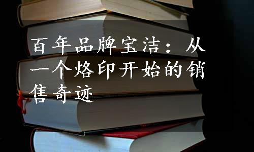 百年品牌宝洁：从一个烙印开始的销售奇迹