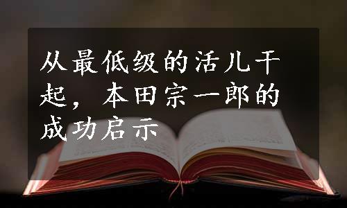 从最低级的活儿干起，本田宗一郎的成功启示