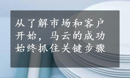 从了解市场和客户开始，马云的成功始终抓住关键步骤